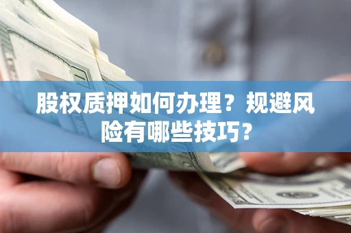 北京股权质押如何办理？规避风险有哪些技巧？