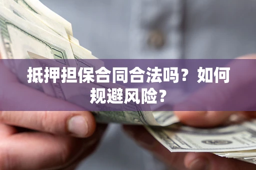 北京抵押担保合同合法吗？如何规避风险？