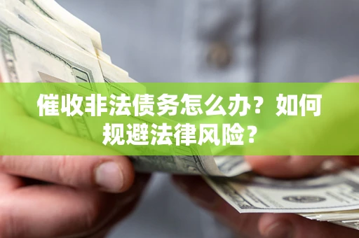北京催收非法债务怎么办？如何规避法律风险？