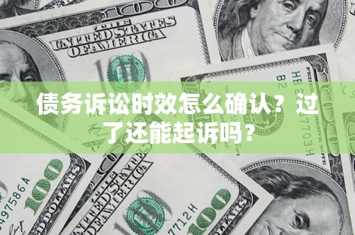 北京债务诉讼时效怎么确认？过了还能起诉吗？