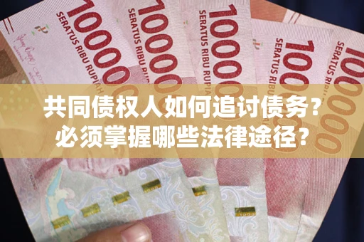 北京共同债权人如何追讨债务？必须掌握哪些法律途径？