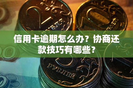 北京信用卡逾期怎么办？协商还款技巧有哪些？