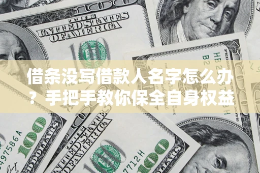 北京借条没写借款人名字怎么办？手把手教你保全自身权益