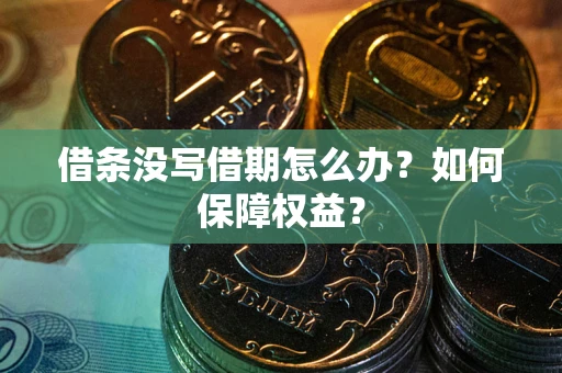 北京借条没写借期怎么办？如何保障权益？