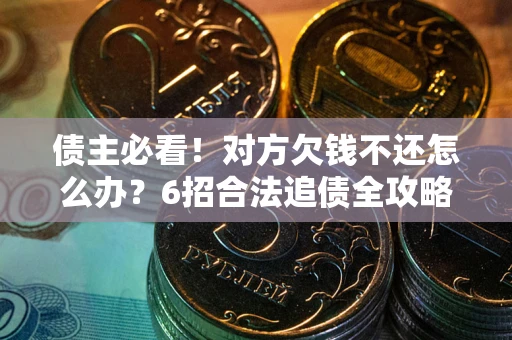 北京债主必看！对方欠钱不还怎么办？6招合法追债全攻略