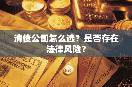 北京清债公司怎么选？是否存在法律风险？