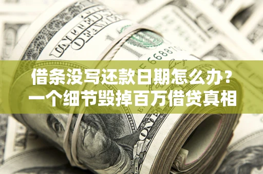 北京借条没写还款日期怎么办？一个细节毁掉百万借贷真相