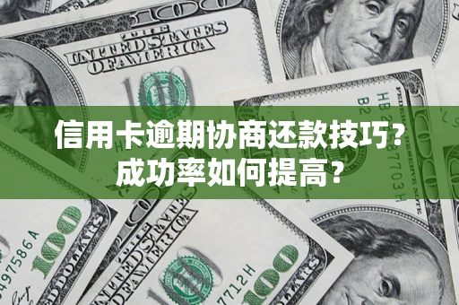 北京信用卡逾期协商还款技巧？成功率如何提高？