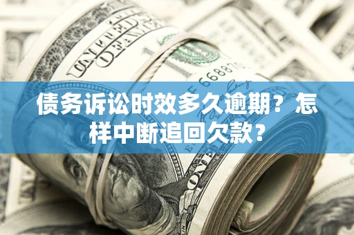 北京债务诉讼时效多久逾期？怎样中断追回欠款？