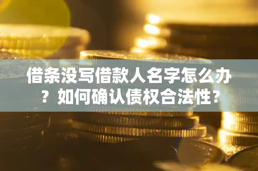 北京借条没写借款人名字怎么办？如何确认债权合法性？