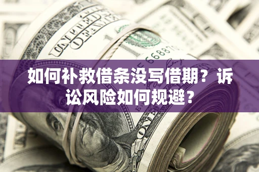 北京如何补救借条没写借期？诉讼风险如何规避？