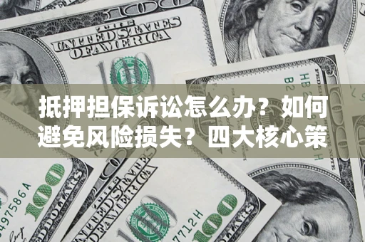北京抵押担保诉讼怎么办？如何避免风险损失？四大核心策略全解读