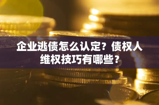 北京企业逃债怎么认定？债权人维权技巧有哪些？