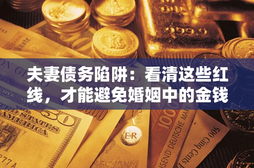 北京夫妻债务陷阱：看清这些红线，才能避免婚姻中的金钱危机