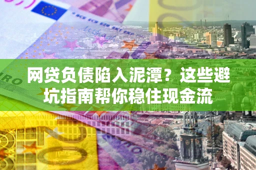 北京网贷负债陷入泥潭？这些避坑指南帮你稳住现金流