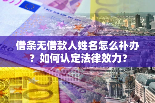 北京借条无借款人姓名怎么补办？如何认定法律效力？