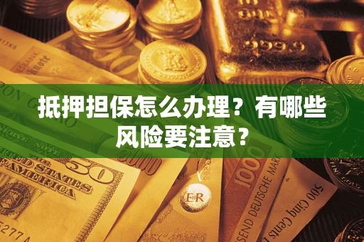 北京抵押担保怎么办理？有哪些风险要注意？