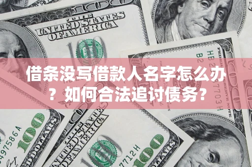 北京借条没写借款人名字怎么办？如何合法追讨债务？