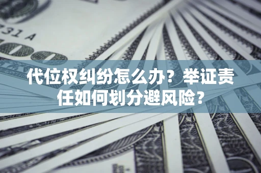 北京代位权纠纷怎么办？举证责任如何划分避风险？