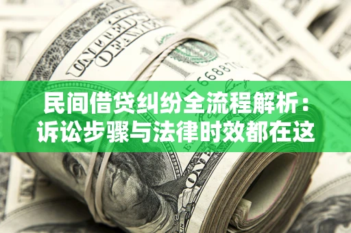 北京民间借贷纠纷全流程解析：诉讼步骤与法律时效都在这儿了