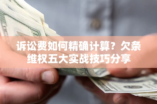 北京诉讼费如何精确计算？欠条维权五大实战技巧分享
