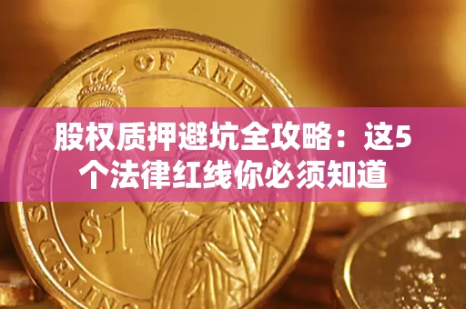 北京股权质押避坑全攻略：这5个法律红线你必须知道