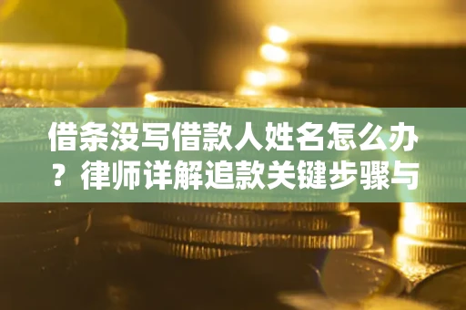 北京借条没写借款人姓名怎么办？律师详解追款关键步骤与证据链构建