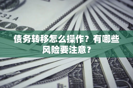 北京债务转移怎么操作？有哪些风险要注意？