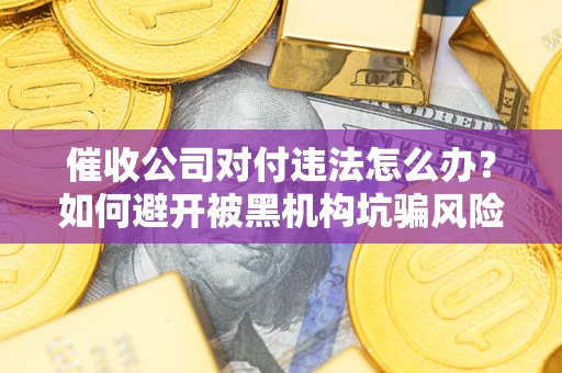 北京催收公司对付违法怎么办？如何避开被黑机构坑骗风险