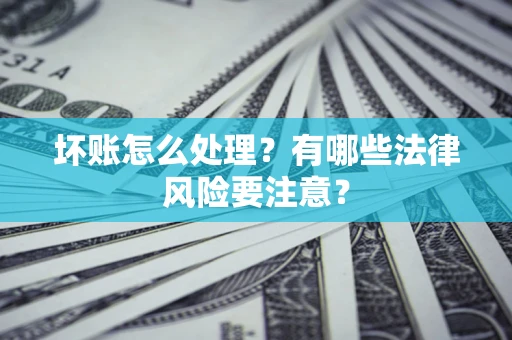 北京坏账怎么处理？有哪些法律风险要注意？