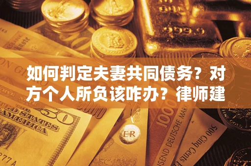 北京如何判定夫妻共同债务？对方个人所负该咋办？律师建议