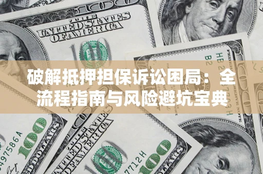 北京破解抵押担保诉讼困局:全流程指南与风险避坑宝典 北京破解抵押担保诉讼困局:全流程指南与风险避坑宝典