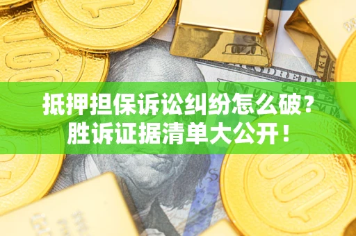 北京抵押担保诉讼纠纷怎么破？胜诉证据清单大公开！
