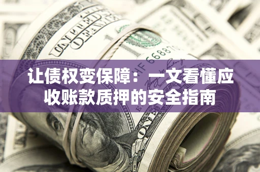 北京让债权变保障：一文看懂应收账款质押的安全指南