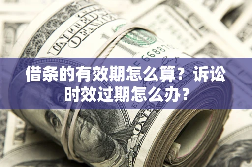 北京借条的有效期怎么算？诉讼时效过期怎么办？