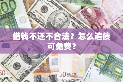 北京借钱不还不合法？怎么追债可免费？