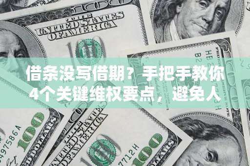 北京借条没写借期？手把手教你4个关键维权要点，避免人财两空