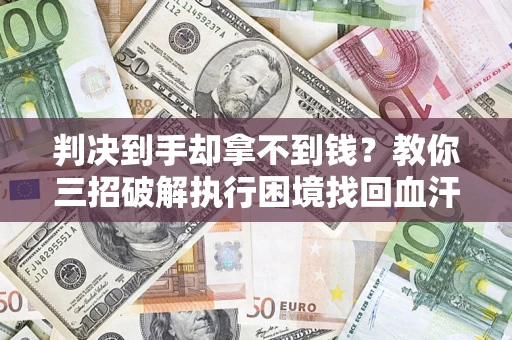 北京判决到手却拿不到钱？教你三招破解执行困境找回血汗钱