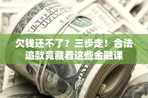 北京欠钱还不了？三步走！合法追款竟藏着这些金融课