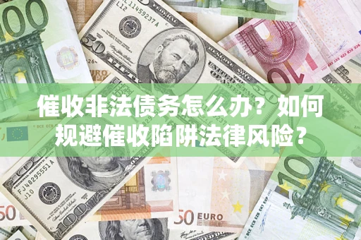 北京催收非法债务怎么办？如何规避催收陷阱法律风险？