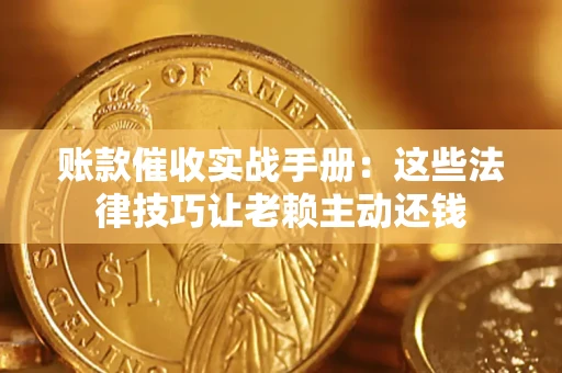 北京账款催收实战手册：这些法律技巧让老赖主动还钱