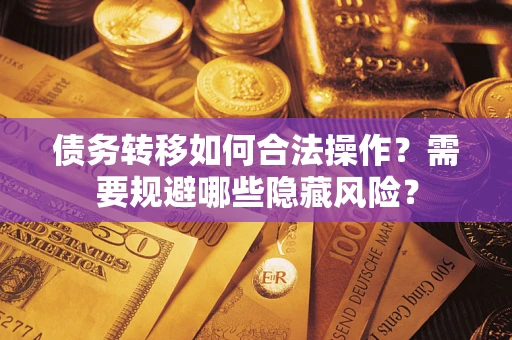 北京债务转移如何合法操作？需要规避哪些隐藏风险？