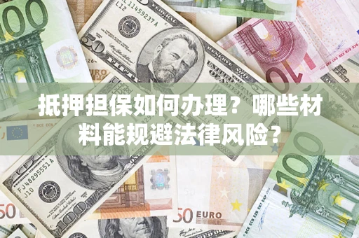 北京抵押担保如何办理？哪些材料能规避法律风险？