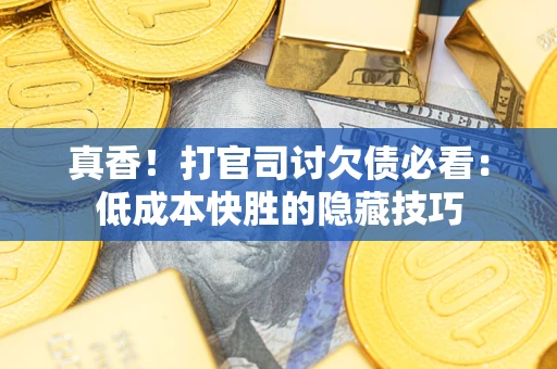 北京真香！打官司讨欠债必看：低成本快胜的隐藏技巧