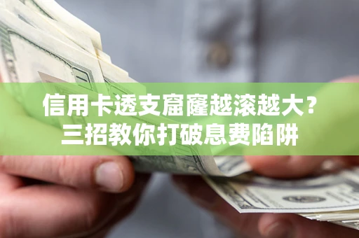 北京信用卡透支窟窿越滚越大？三招教你打破息费陷阱