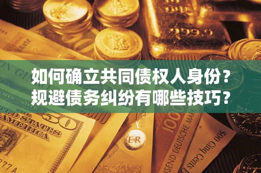 北京如何确立共同债权人身份？规避债务纠纷有哪些技巧？