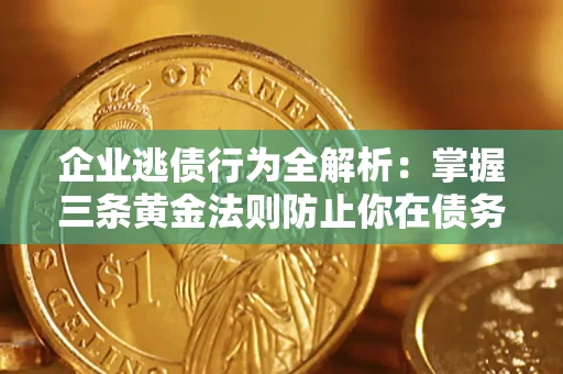 北京企业逃债行为全解析：掌握三条黄金法则防止你在债务乱局中“踩雷”