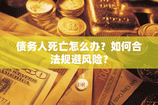 北京债务人死亡怎么办？如何合法规避风险？