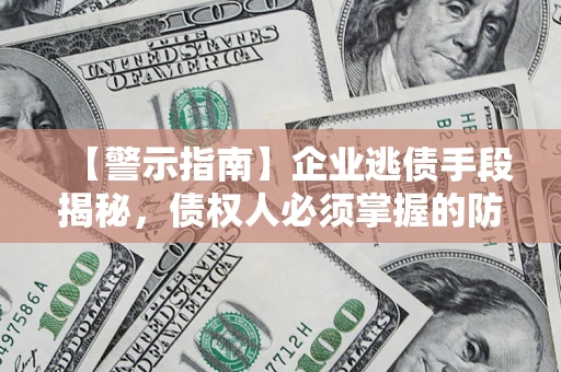 北京【警示指南】企业逃债手段揭秘，债权人必须掌握的防坑宝典