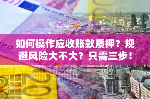 北京如何操作应收账款质押？规避风险大不大？只需三步！